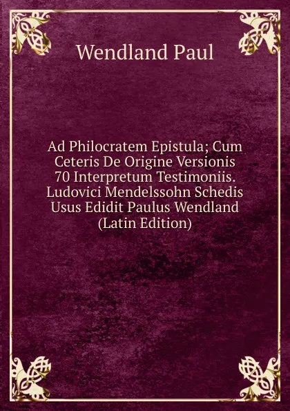 Обложка книги Ad Philocratem Epistula; Cum Ceteris De Origine Versionis 70 Interpretum Testimoniis. Ludovici Mendelssohn Schedis Usus Edidit Paulus Wendland (Latin Edition), Paul Wendland