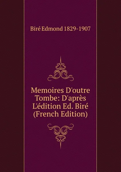 Обложка книги Memoires D.outre Tombe: D.apres L.edition Ed. Bire (French Edition), Biré Edmond 1829-1907