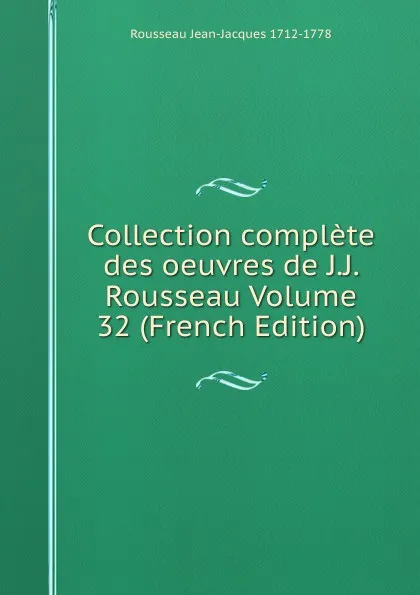 Обложка книги Collection complete des oeuvres de J.J. Rousseau Volume 32 (French Edition), Rousseau Jean-Jacques 1712-1778