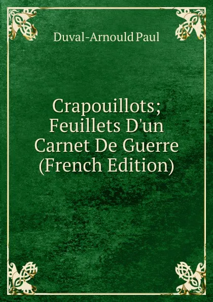 Обложка книги Crapouillots; Feuillets D.un Carnet De Guerre (French Edition), Duval-Arnould Paul