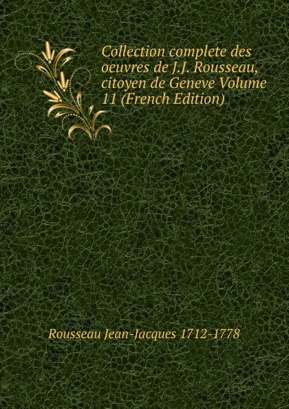 Обложка книги Collection complete des oeuvres de J.J. Rousseau, citoyen de Geneve Volume 11 (French Edition), Rousseau Jean-Jacques 1712-1778