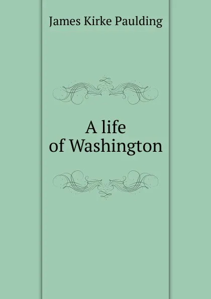 Обложка книги A life of Washington, Paulding James Kirke