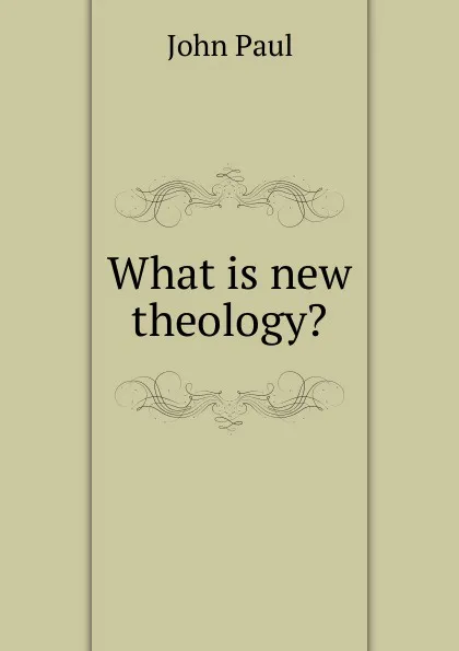 Обложка книги What is new theology., John Paul