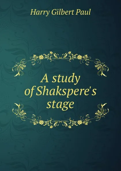 Обложка книги A study of Shakspere.s stage, Harry Gilbert Paul