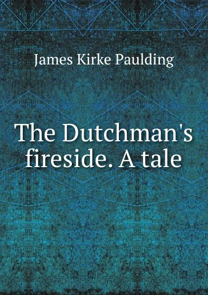 Обложка книги The Dutchman.s fireside. A tale, Paulding James Kirke