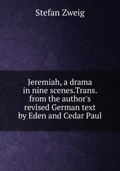 Обложка книги Jeremiah, a drama in nine scenes.Trans. from the author.s revised German text by Eden and Cedar Paul, Stefan Zweig