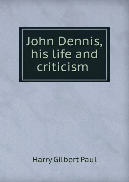 Обложка книги John Dennis, his life and criticism ., Harry Gilbert Paul