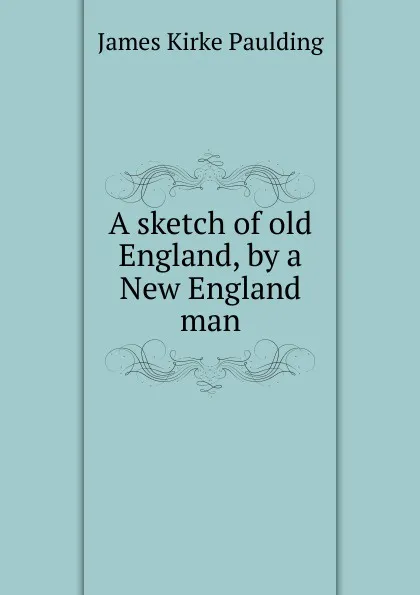 Обложка книги A sketch of old England, by a New England man, Paulding James Kirke