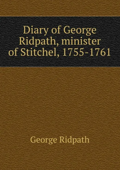 Обложка книги Diary of George Ridpath, minister of Stitchel, 1755-1761, George Ridpath