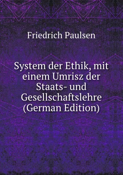 Обложка книги System der Ethik, mit einem Umrisz der Staats- und Gesellschaftslehre (German Edition), Friedrich Paulsen