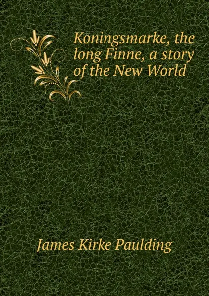 Обложка книги Koningsmarke, the long Finne, a story of the New World, Paulding James Kirke