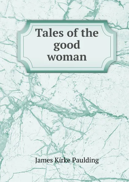 Обложка книги Tales of the good woman, Paulding James Kirke