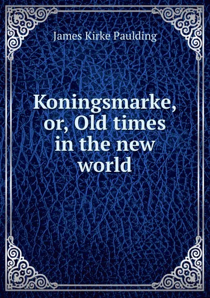 Обложка книги Koningsmarke, or, Old times in the new world., Paulding James Kirke