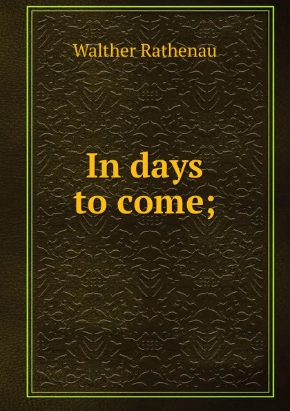 Обложка книги In days to come;, Walther Rathenau