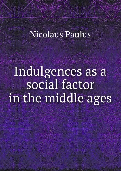 Обложка книги Indulgences as a social factor in the middle ages, Nicolaus Paulus