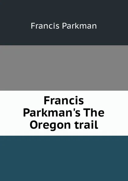 Обложка книги Francis Parkman.s The Oregon trail, Francis Parkman