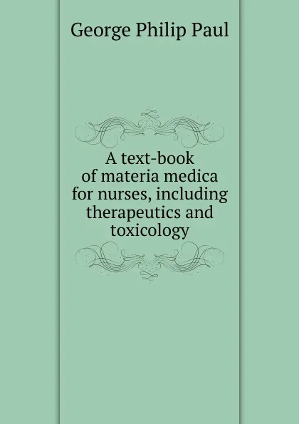 Обложка книги A text-book of materia medica for nurses, including therapeutics and toxicology, George Philip Paul