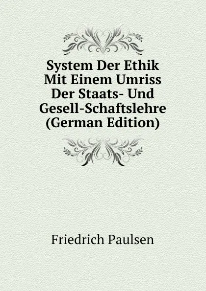 Обложка книги System Der Ethik Mit Einem Umriss Der Staats- Und Gesell-Schaftslehre (German Edition), Friedrich Paulsen