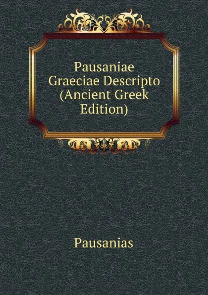 Обложка книги Pausaniae Graeciae Descripto (Ancient Greek Edition), Pausanias
