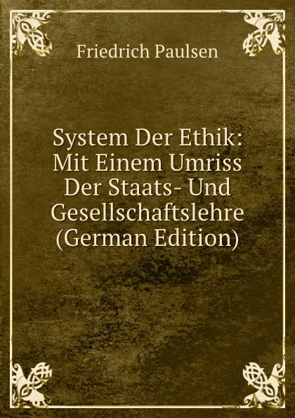 Обложка книги System Der Ethik: Mit Einem Umriss Der Staats- Und Gesellschaftslehre (German Edition), Friedrich Paulsen