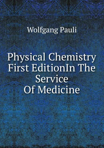 Обложка книги Physical Chemistry First EditionIn The Service Of Medicine., Wolfgang Pauli