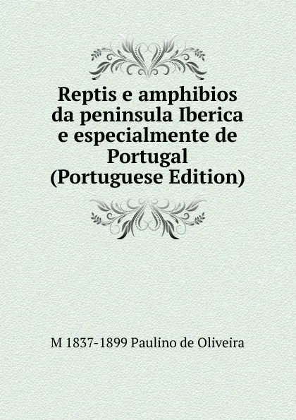 Обложка книги Reptis e amphibios da peninsula Iberica e especialmente de Portugal (Portuguese Edition), M 1837-1899 Paulino de Oliveira