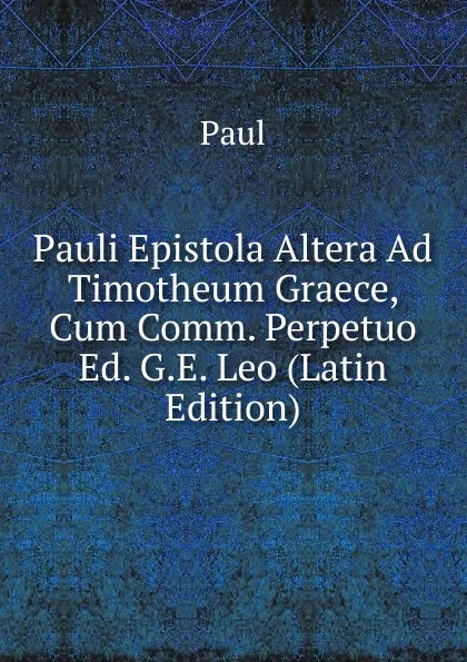 Обложка книги Pauli Epistola Altera Ad Timotheum Graece, Cum Comm. Perpetuo Ed. G.E. Leo (Latin Edition), Paul