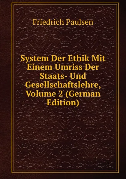 Обложка книги System Der Ethik Mit Einem Umriss Der Staats- Und Gesellschaftslehre, Volume 2 (German Edition), Friedrich Paulsen