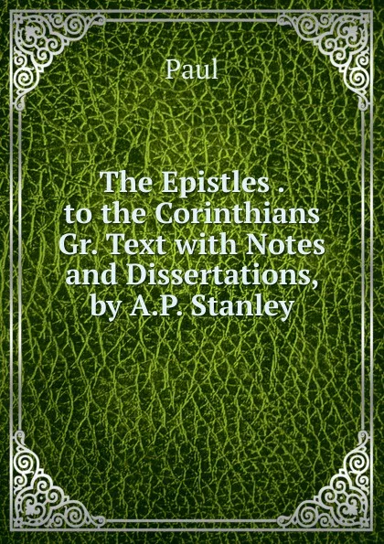 Обложка книги The Epistles . to the Corinthians Gr. Text with Notes and Dissertations, by A.P. Stanley, Paul
