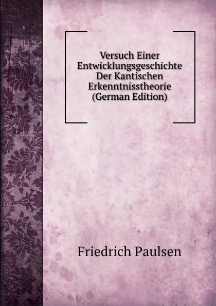 Обложка книги Versuch Einer Entwicklungsgeschichte Der Kantischen Erkenntnisstheorie (German Edition), Friedrich Paulsen