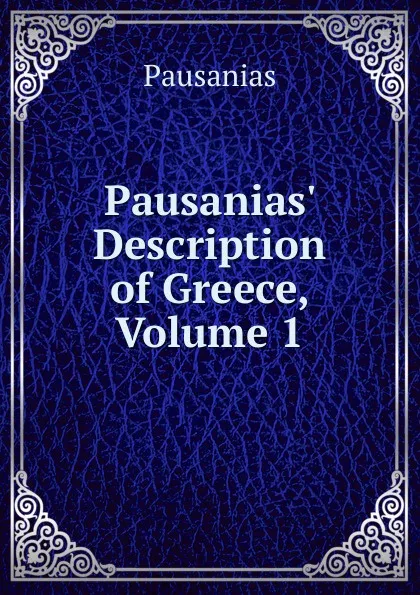 Обложка книги Pausanias. Description of Greece, Volume 1, Pausanias