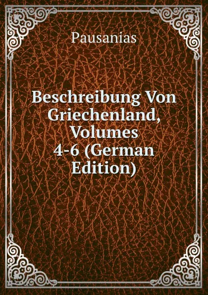 Обложка книги Beschreibung Von Griechenland, Volumes 4-6 (German Edition), Pausanias