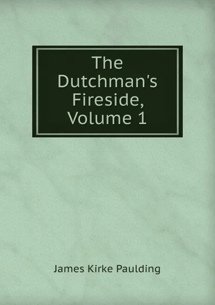 Обложка книги The Dutchman.s Fireside, Volume 1, Paulding James Kirke