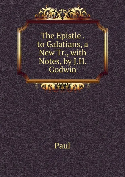 Обложка книги The Epistle . to Galatians, a New Tr., with Notes, by J.H. Godwin, Paul