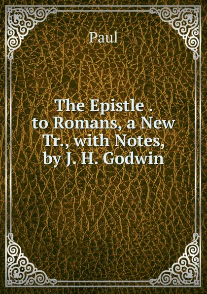 Обложка книги The Epistle . to Romans, a New Tr., with Notes, by J. H. Godwin, Paul