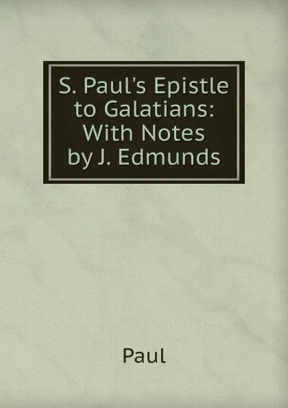 Обложка книги S. Paul.s Epistle to Galatians: With Notes by J. Edmunds, Paul