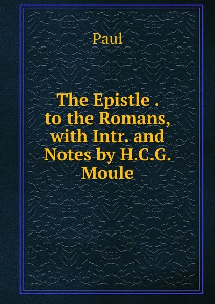 Обложка книги The Epistle . to the Romans, with Intr. and Notes by H.C.G. Moule, Paul