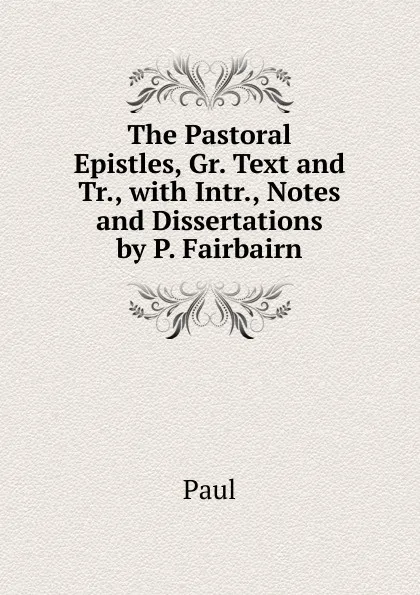 Обложка книги The Pastoral Epistles, Gr. Text and Tr., with Intr., Notes and Dissertations by P. Fairbairn, Paul