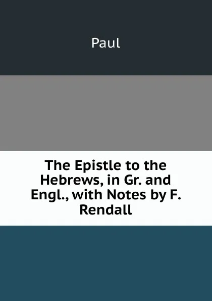 Обложка книги The Epistle to the Hebrews, in Gr. and Engl., with Notes by F. Rendall, Paul