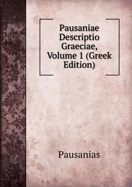 Обложка книги Pausaniae Descriptio Graeciae, Volume 1 (Greek Edition), Pausanias