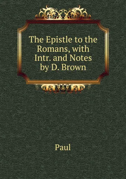 Обложка книги The Epistle to the Romans, with Intr. and Notes by D. Brown, Paul