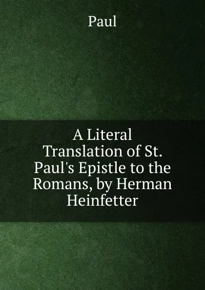 Обложка книги A Literal Translation of St. Paul.s Epistle to the Romans, by Herman Heinfetter, Paul
