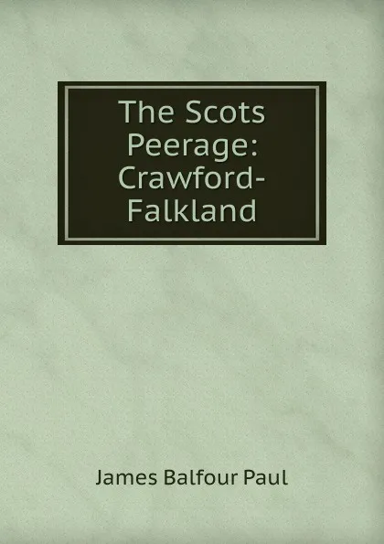 Обложка книги The Scots Peerage: Crawford-Falkland, James Balfour Paul