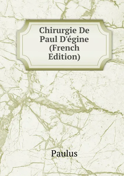 Обложка книги Chirurgie De Paul D.egine (French Edition), Paul Warnefried