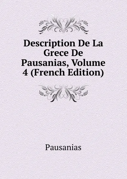 Обложка книги Description De La Grece De Pausanias, Volume 4 (French Edition), Pausanias