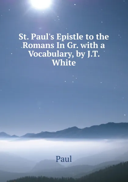 Обложка книги St. Paul.s Epistle to the Romans In Gr. with a Vocabulary, by J.T. White, Paul