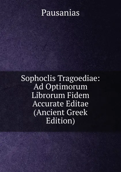Обложка книги Sophoclis Tragoediae: Ad Optimorum Librorum Fidem Accurate Editae (Ancient Greek Edition), Pausanias