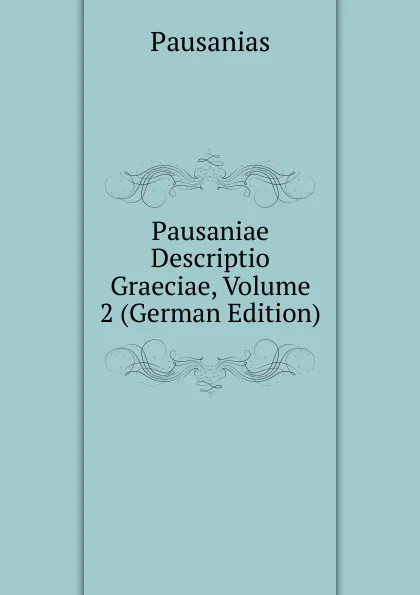 Обложка книги Pausaniae Descriptio Graeciae, Volume 2 (German Edition), Pausanias