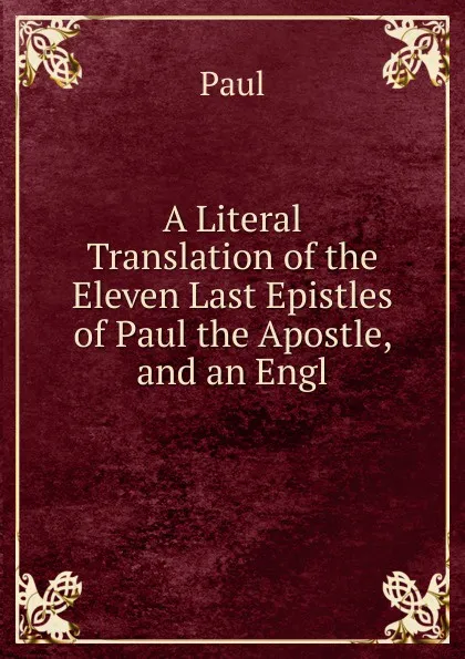 Обложка книги A Literal Translation of the Eleven Last Epistles of Paul the Apostle, and an Engl, Paul