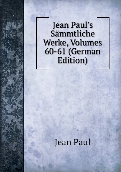 Обложка книги Jean Paul.s Sammtliche Werke, Volumes 60-61 (German Edition), J. Paul